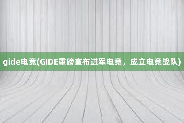 gide电竞(GIDE重磅宣布进军电竞，成立电竞战队)