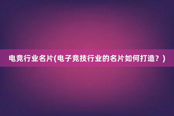 电竞行业名片(电子竞技行业的名片如何打造？)