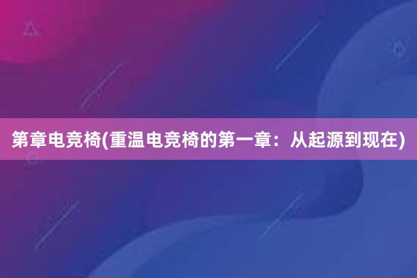 第章电竞椅(重温电竞椅的第一章：从起源到现在)