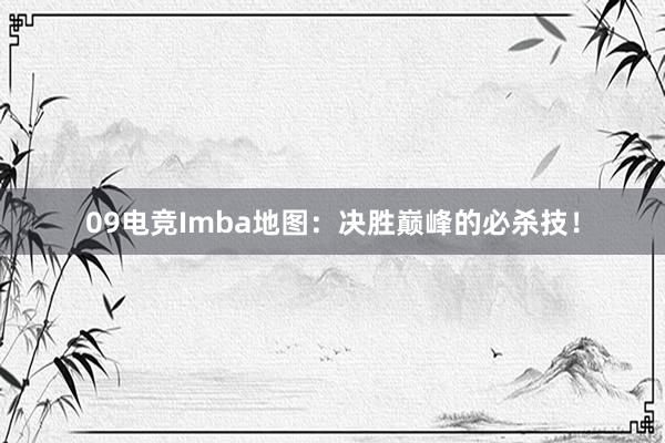 09电竞Imba地图：决胜巅峰的必杀技！