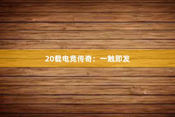 20载电竞传奇：一触即发