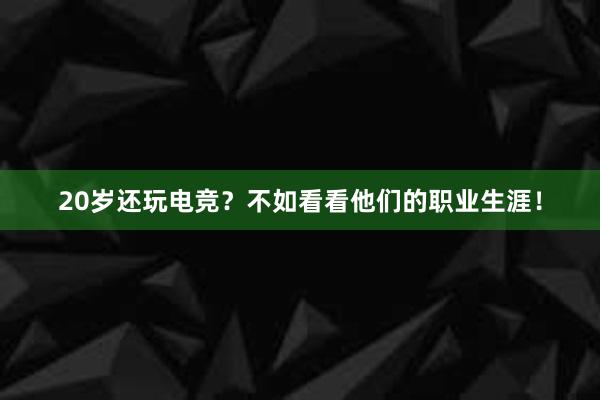 20岁还玩电竞？不如看看他们的职业生涯！