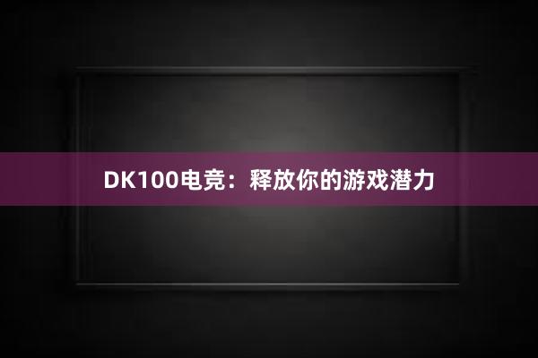 DK100电竞：释放你的游戏潜力