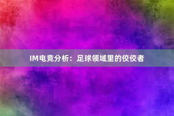 IM电竞分析：足球领域里的佼佼者