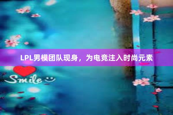 LPL男模团队现身，为电竞注入时尚元素