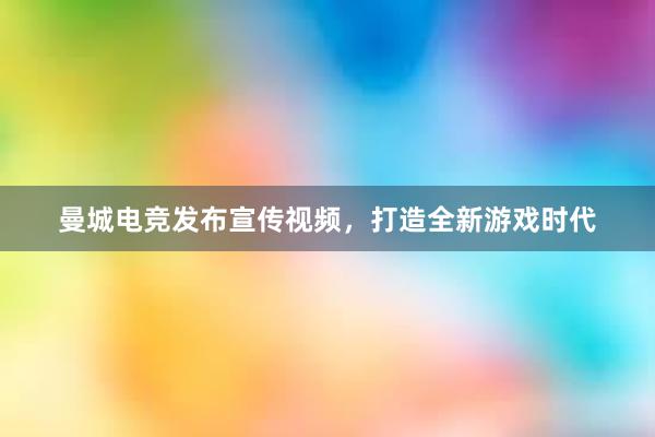 曼城电竞发布宣传视频，打造全新游戏时代