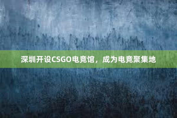 深圳开设CSGO电竞馆，成为电竞聚集地