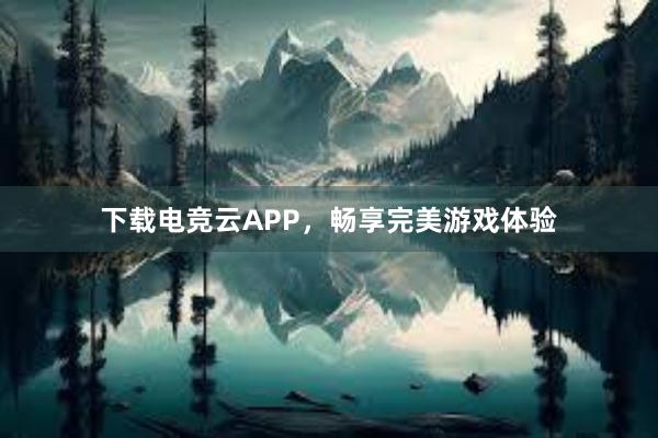 下载电竞云APP，畅享完美游戏体验