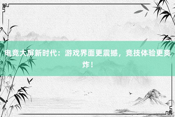 电竞大屏新时代：游戏界面更震撼，竞技体验更爽炸！