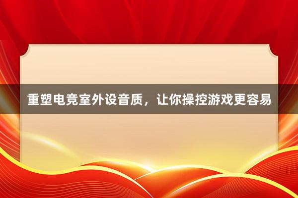 重塑电竞室外设音质，让你操控游戏更容易