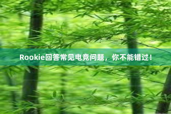 Rookie回答常见电竞问题，你不能错过！