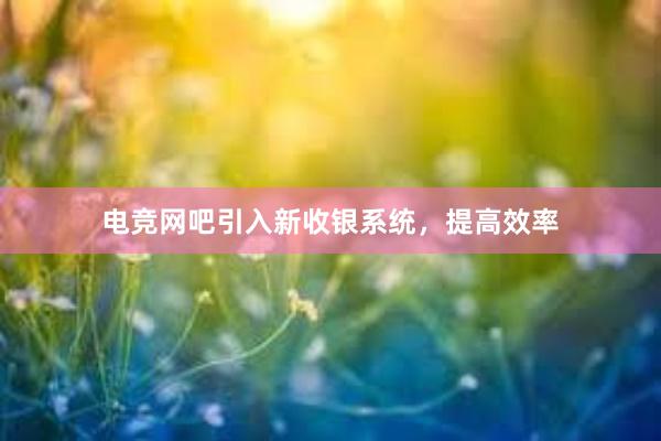 电竞网吧引入新收银系统，提高效率