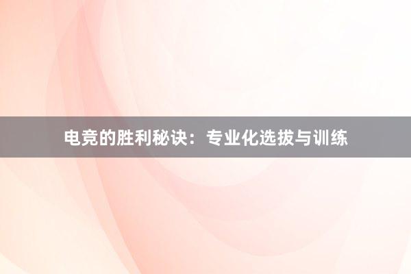 电竞的胜利秘诀：专业化选拔与训练