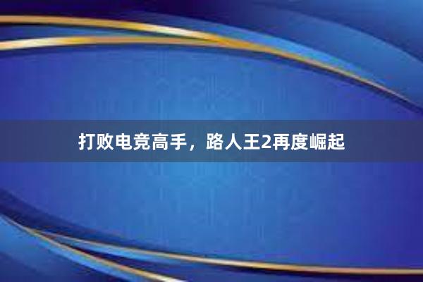 打败电竞高手，路人王2再度崛起