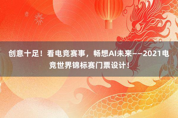 创意十足！看电竞赛事，畅想AI未来——2021电竞世界锦标赛门票设计！