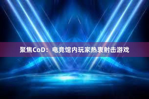 聚焦CoD：电竞馆内玩家热衷射击游戏