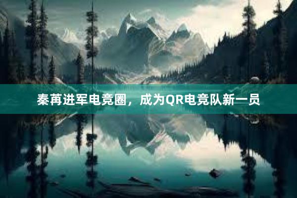 秦苒进军电竞圈，成为QR电竞队新一员