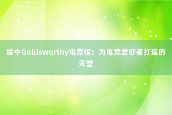 绥中Goldsworthy电竞馆：为电竞爱好者打造的天堂