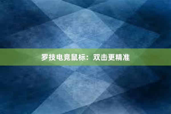 罗技电竞鼠标：双击更精准