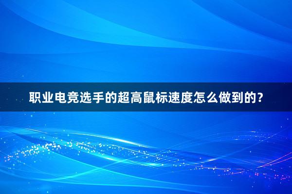 职业电竞选手的超高鼠标速度怎么做到的？