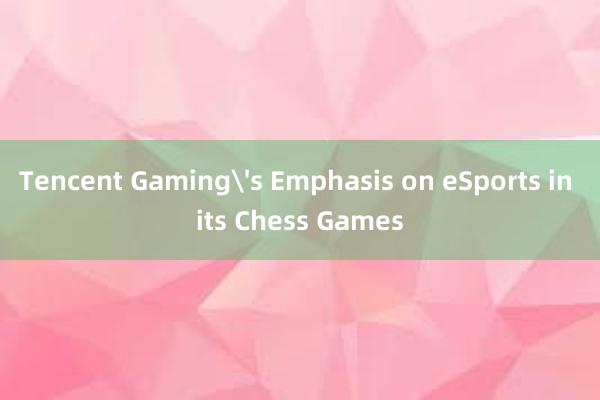 Tencent Gaming's Emphasis on eSports in its Chess Games