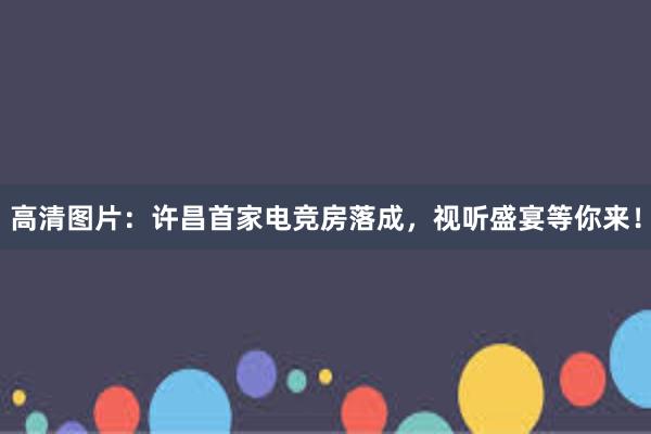 高清图片：许昌首家电竞房落成，视听盛宴等你来！