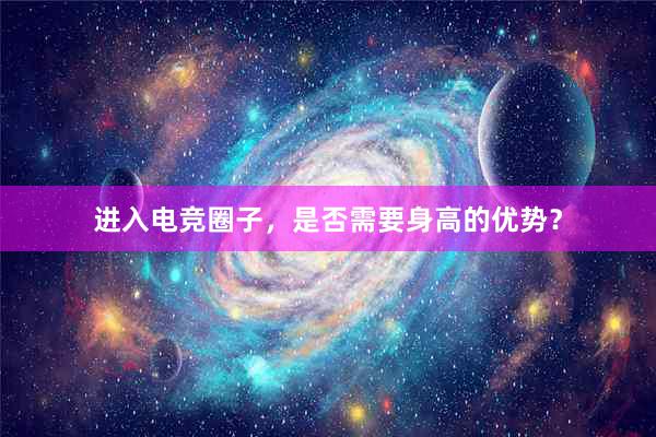 进入电竞圈子，是否需要身高的优势？