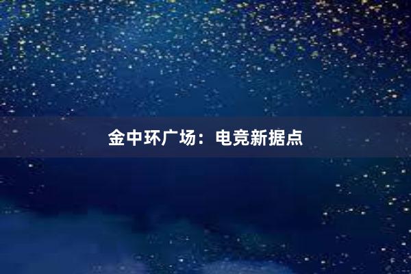 金中环广场：电竞新据点