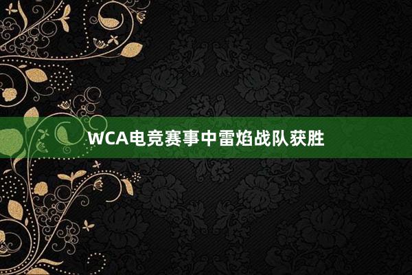 WCA电竞赛事中雷焰战队获胜