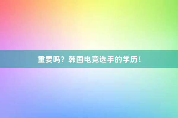 重要吗？韩国电竞选手的学历！