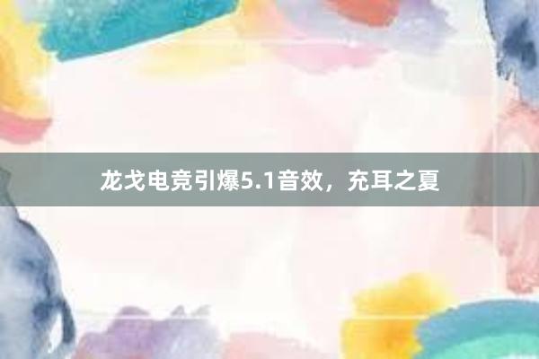 龙戈电竞引爆5.1音效，充耳之夏